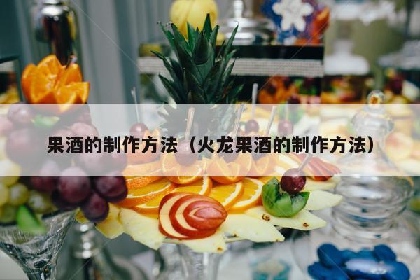 果酒的制作方法（火龙果酒的制作方法）