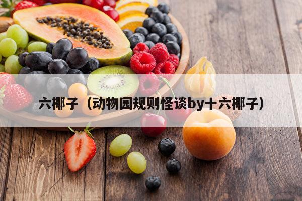 六椰子（动物园规则怪谈by十六椰子）