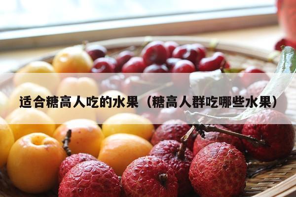 适合糖高人吃的水果（糖高人群吃哪些水果）