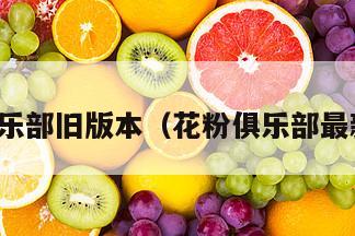 花粉俱乐部旧版本（花粉俱乐部最新版本）