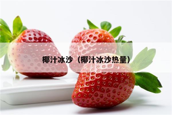 椰汁冰沙（椰汁冰沙热量）