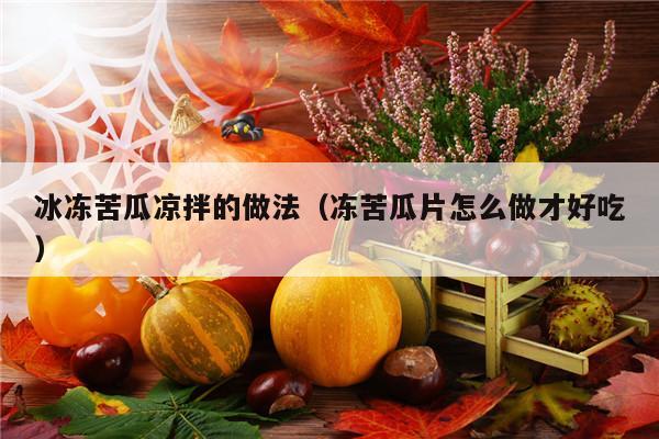 冰冻苦瓜凉拌的做法（冻苦瓜片怎么做才好吃）