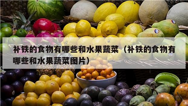 补铁的食物有哪些和水果蔬菜（补铁的食物有哪些和水果蔬菜图片）