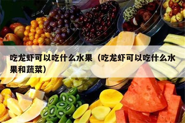 吃龙虾可以吃什么水果（吃龙虾可以吃什么水果和蔬菜）