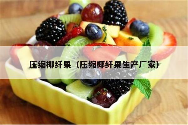 压缩椰纤果（压缩椰纤果生产厂家）