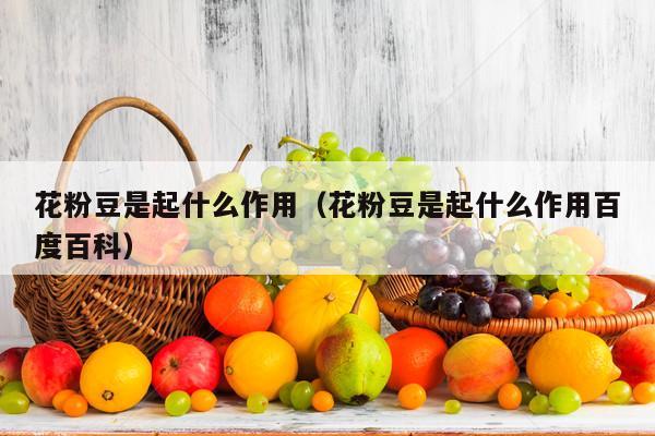 花粉豆是起什么作用（花粉豆是起什么作用百度百科）