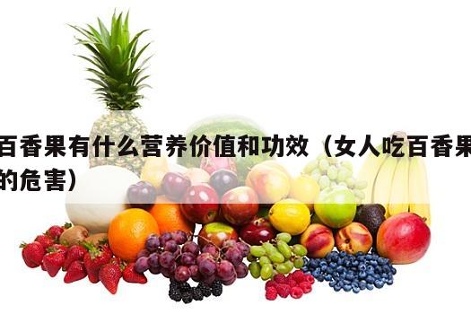 百香果有什么营养价值和功效（女人吃百香果的危害）