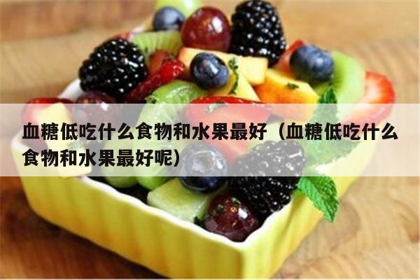 血糖低吃什么食物和水果最好（血糖低吃什么食物和水果最好呢）