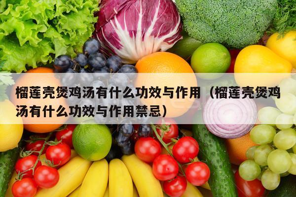 榴莲壳煲鸡汤有什么功效与作用（榴莲壳煲鸡汤有什么功效与作用禁忌）
