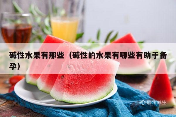 碱性水果有那些（碱性的水果有哪些有助于备孕）