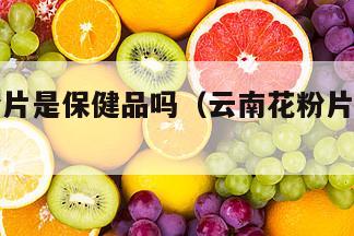 云南花粉片是保健品吗（云南花粉片的作用与功效）