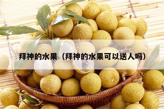 拜神的水果（拜神的水果可以送人吗）