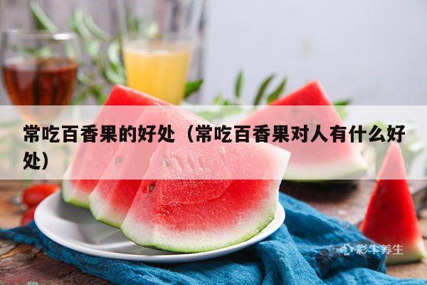 常吃百香果的好处（常吃百香果对人有什么好处）