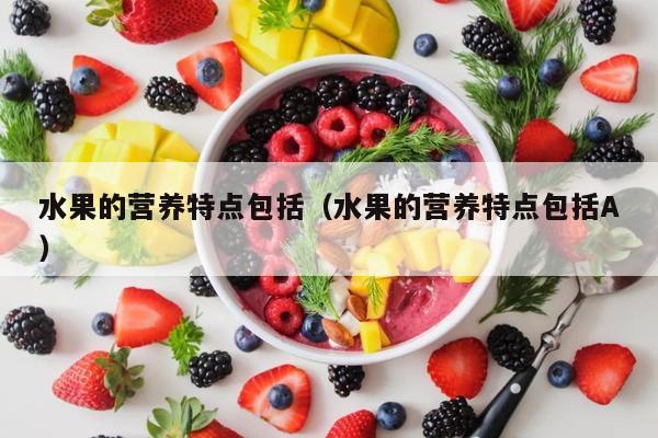 水果的营养特点包括（水果的营养特点包括A）