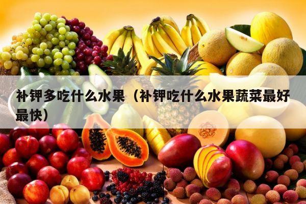 补钾多吃什么水果（补钾吃什么水果蔬菜最好最快）