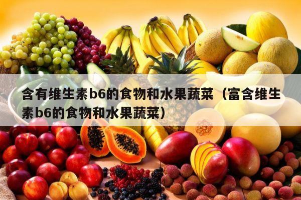 含有维生素b6的食物和水果蔬菜（富含维生素b6的食物和水果蔬菜）
