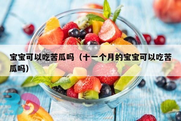 宝宝可以吃苦瓜吗（十一个月的宝宝可以吃苦瓜吗）