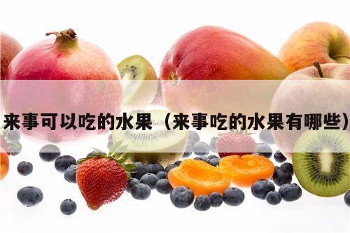 来事可以吃的水果（来事吃的水果有哪些）