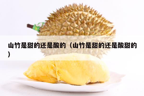 山竹是甜的还是酸的（山竹是甜的还是酸甜的）
