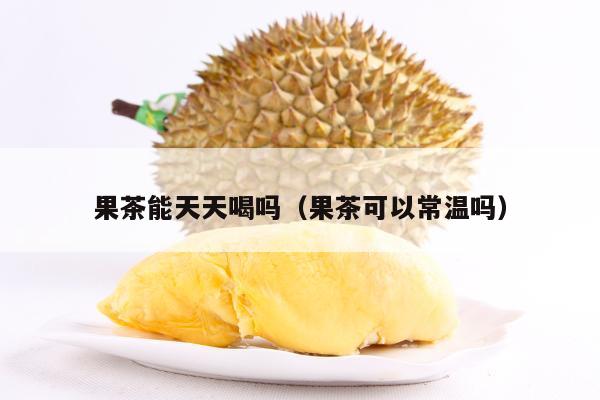 果茶能天天喝吗（果茶可以常温吗）