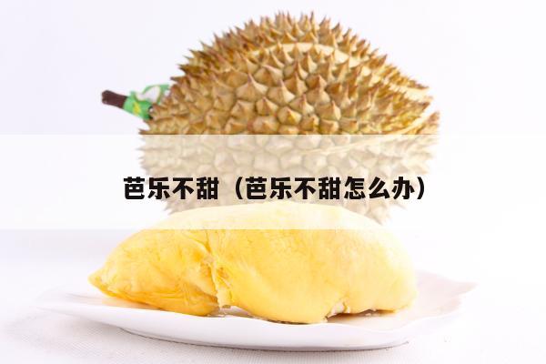 芭乐不甜（芭乐不甜怎么办）