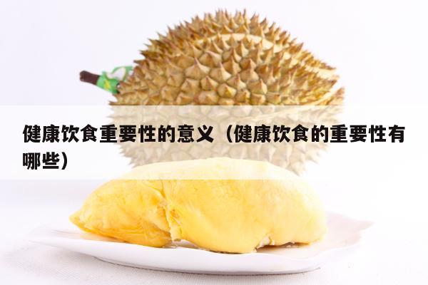 健康饮食重要性的意义（健康饮食的重要性有哪些）