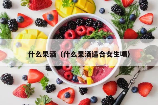 什么果酒（什么果酒适合女生喝）