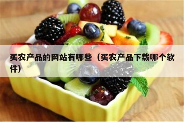 买农产品的网站有哪些（买农产品下载哪个软件）