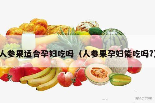 人参果适合孕妇吃吗（人参果孕妇能吃吗?）