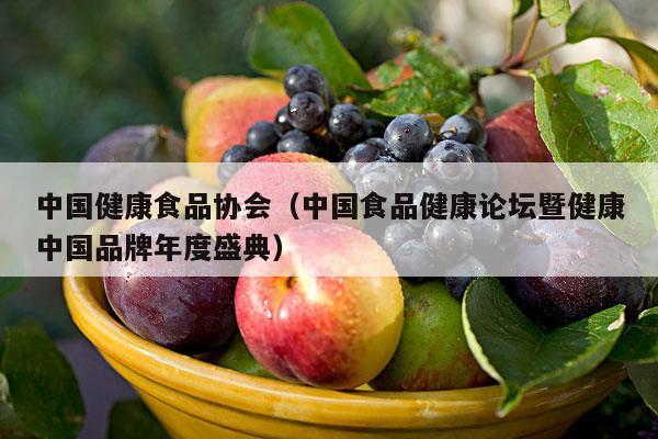 中国健康食品协会（中国食品健康论坛暨健康中国品牌年度盛典）