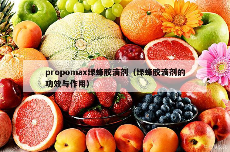 propomax绿蜂胶滴剂（绿蜂胶滴剂的功效与作用）
