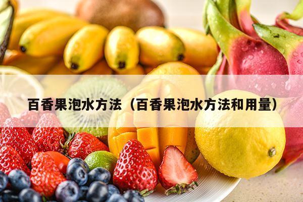 百香果泡水方法（百香果泡水方法和用量）