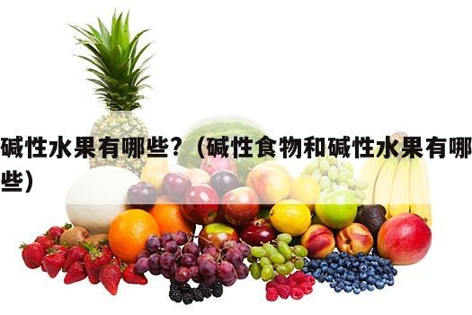 碱性水果有哪些?（碱性食物和碱性水果有哪些）