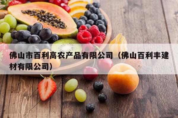 佛山市百利高农产品有限公司（佛山百利丰建材有限公司）