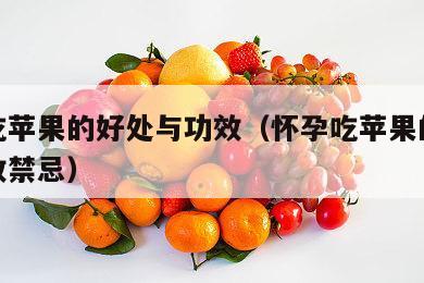 怀孕吃苹果的好处与功效（怀孕吃苹果的好处与功效禁忌）