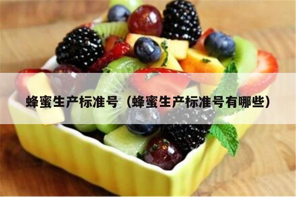蜂蜜生产标准号（蜂蜜生产标准号有哪些）