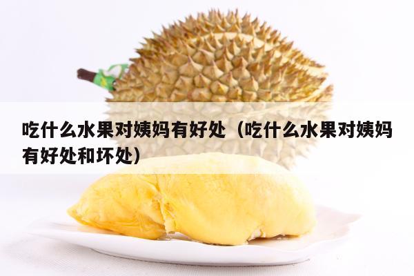 吃什么水果对姨妈有好处（吃什么水果对姨妈有好处和坏处）