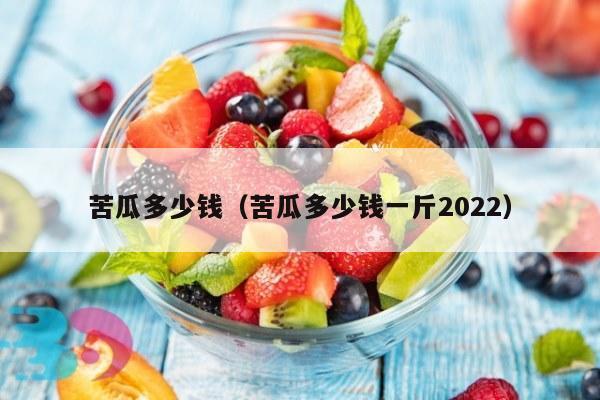 苦瓜多少钱（苦瓜多少钱一斤2022）