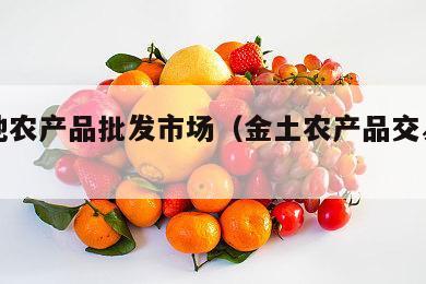 金土地农产品批发市场（金土农产品交易大市场）