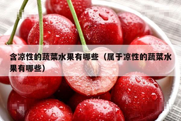 含凉性的蔬菜水果有哪些（属于凉性的蔬菜水果有哪些）