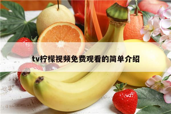 tv柠檬视频免费观看的简单介绍