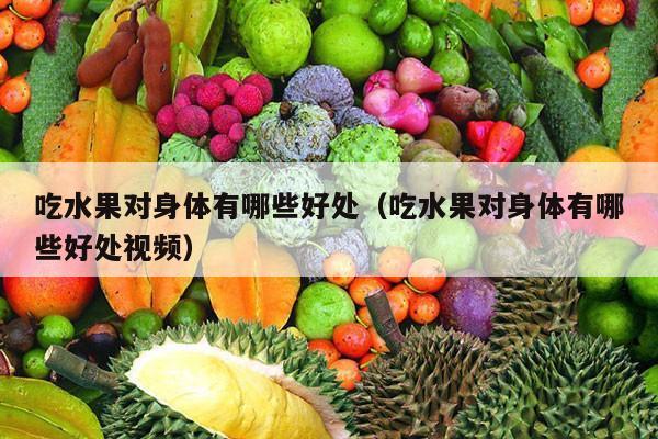 吃水果对身体有哪些好处（吃水果对身体有哪些好处视频）