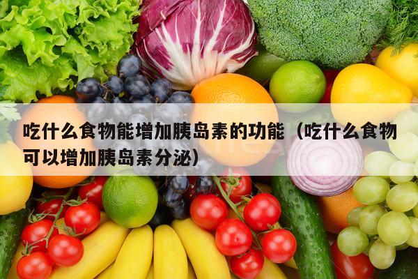 吃什么食物能增加胰岛素的功能（吃什么食物可以增加胰岛素分泌）