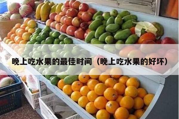 晚上吃水果的最佳时间（晚上吃水果的好坏）