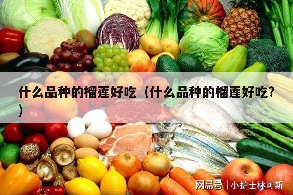 什么品种的榴莲好吃（什么品种的榴莲好吃?）