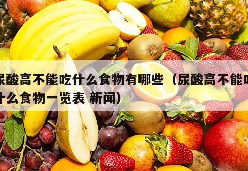 尿酸高不能吃什么食物有哪些（尿酸高不能吃什么食物一览表 新闻）