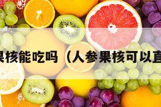 人参果果核能吃吗（人参果核可以直接吃吗）