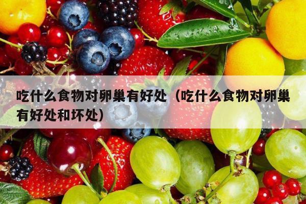 吃什么食物对卵巢有好处（吃什么食物对卵巢有好处和坏处）