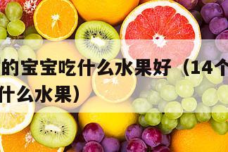 14个月的宝宝吃什么水果好（14个月宝宝适合吃什么水果）