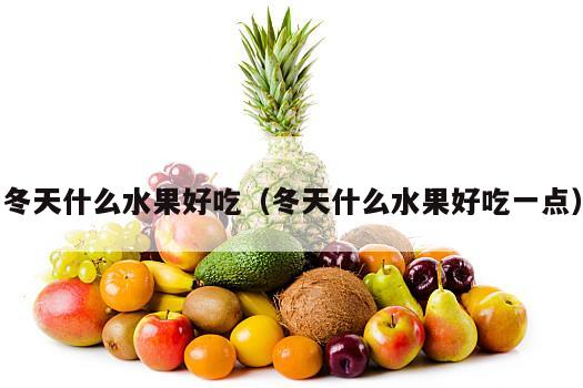 冬天什么水果好吃（冬天什么水果好吃一点）